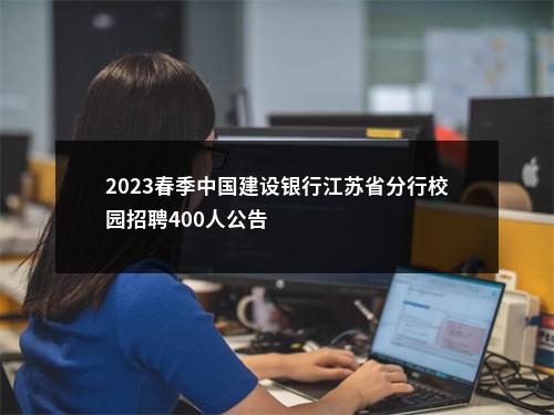 2023春季中国建设银行江苏省分行校园招聘400人公告                进入阅读模式 图片