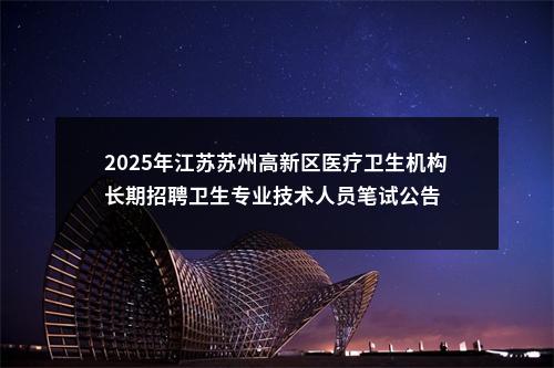 2025年江苏苏州高新区医疗卫生机构长期招聘卫生专业技术人员笔试公告                进入阅读模式 图片