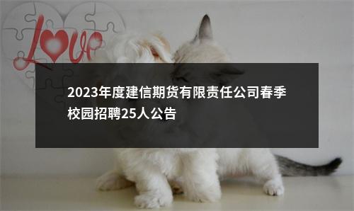2023年度建信期货有限责任公司春季校园招聘25人公告                进入阅读模式 图片