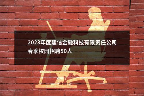 2023年度建信金融科技有限责任公司春季校园招聘50人                进入阅读模式 图片