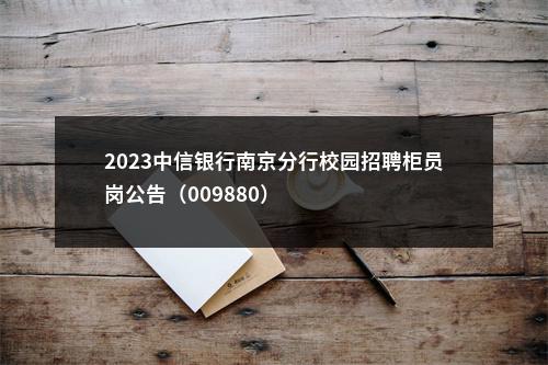 2023中信银行南京分行校园招聘柜员岗公告（009880）                进入阅读模式 图片