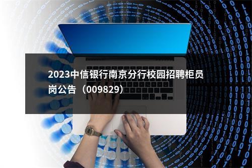 2023中信银行南京分行校园招聘柜员岗公告（009829）                进入阅读模式 图片