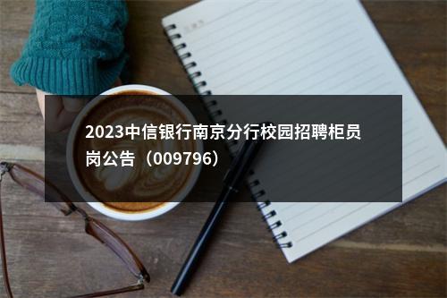 2023中信银行南京分行校园招聘柜员岗公告（009796）                进入阅读模式 图片