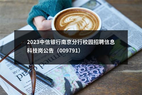 2023中信银行南京分行校园招聘信息科技岗公告（009791）                进入阅读模式 图片