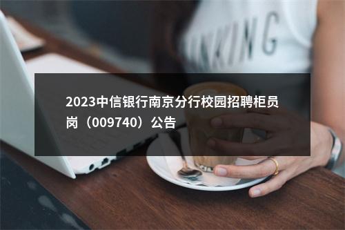2023中信银行南京分行校园招聘柜员岗（009740）公告                进入阅读模式 图片