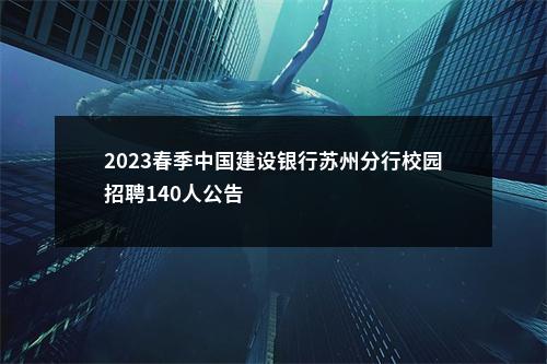2023春季中国建设银行苏州分行校园招聘140人公告                进入阅读模式 图片